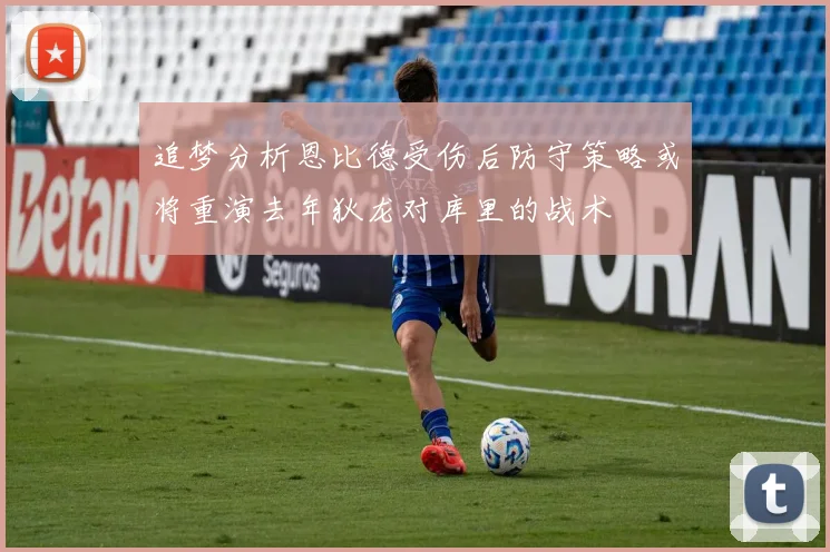 追梦分析恩比德受伤后防守策略或将重演去年狄龙对库里的战术