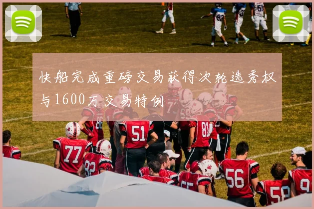 快船完成重磅交易获得次轮选秀权与1600万交易特例