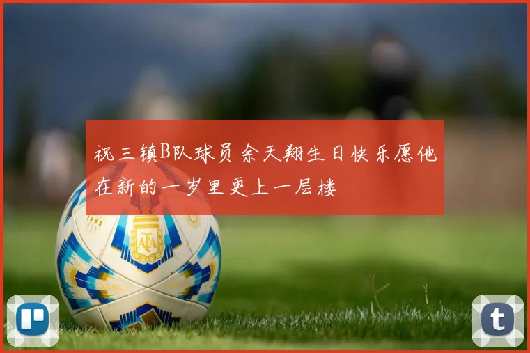 祝三镇B队球员余天翔生日快乐愿他在新的一岁里更上一层楼