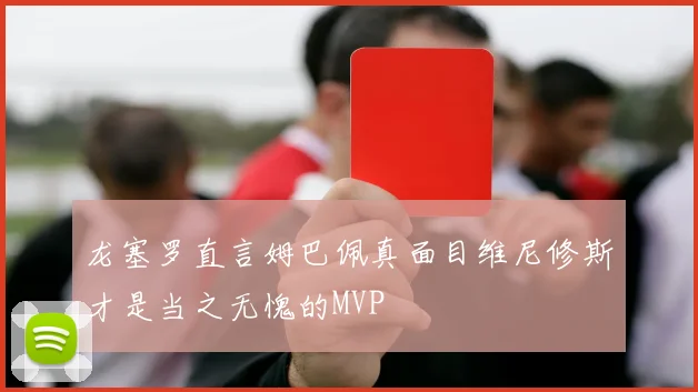 龙塞罗直言姆巴佩真面目维尼修斯才是当之无愧的MVP