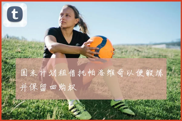国米计划租借托帕洛维奇以便锻炼并保留回购权